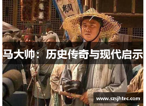 马大帅：历史传奇与现代启示